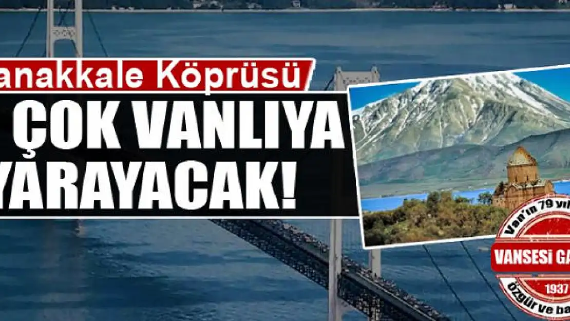 Çanakkale köprüsü en çok Vanlıya yarayacak!