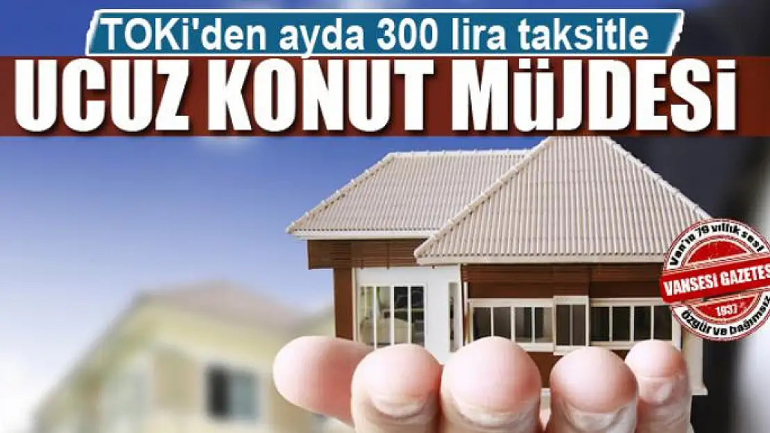 TOKİ'den ayda 300 lira taksitle ucuz konut müjdesi