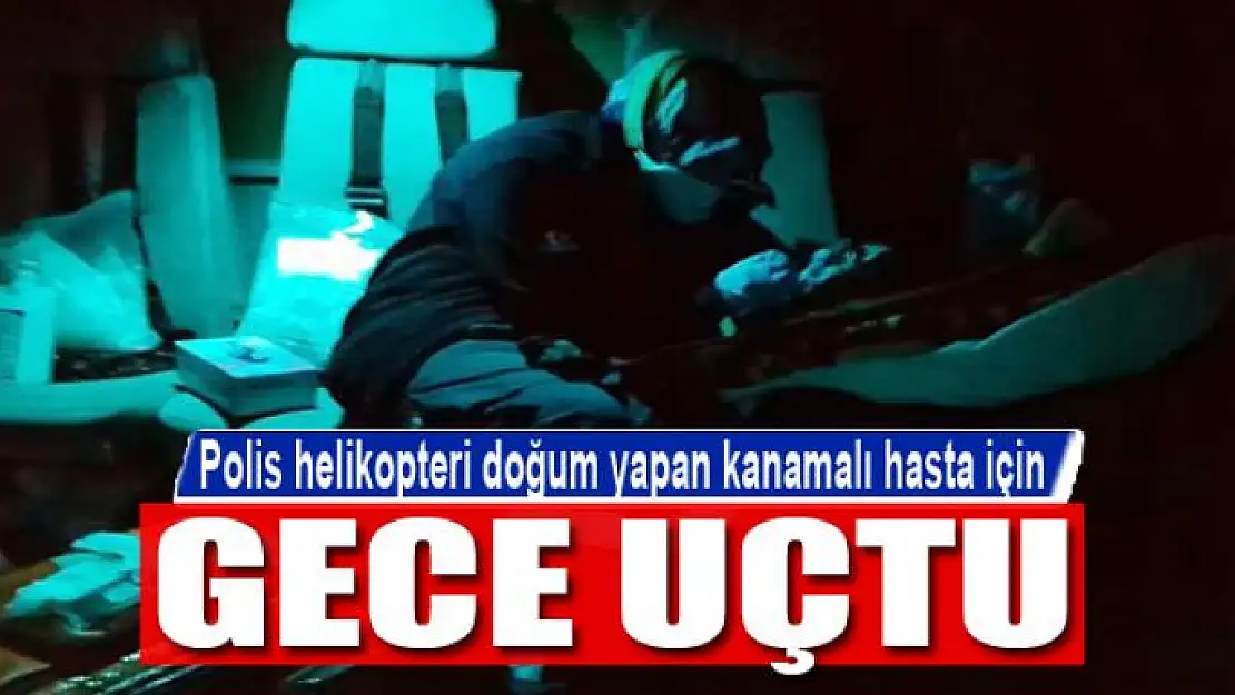 Polis helikopteri doğum yapan kanamalı hasta için gece uçtu