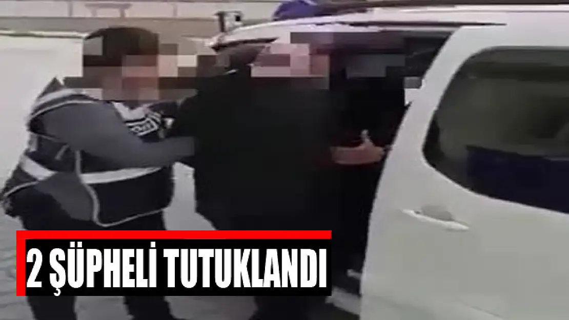 2 şüpheli tutuklandı