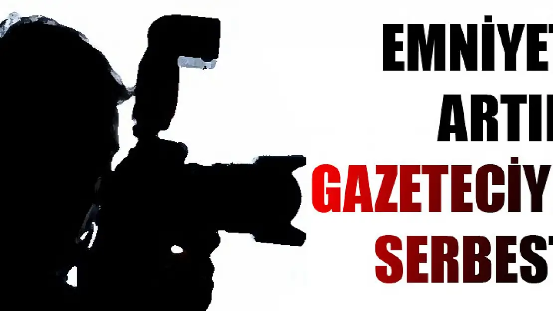 Emniyet artık gazeteciye serbest