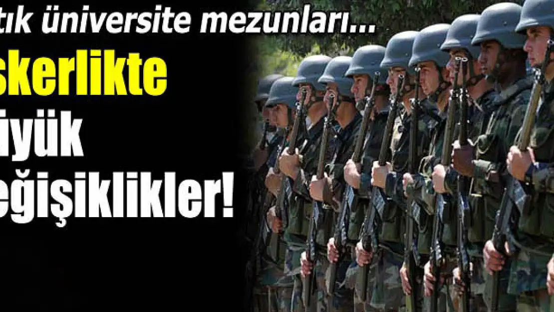 Askerlikte büyük değişiklikler!