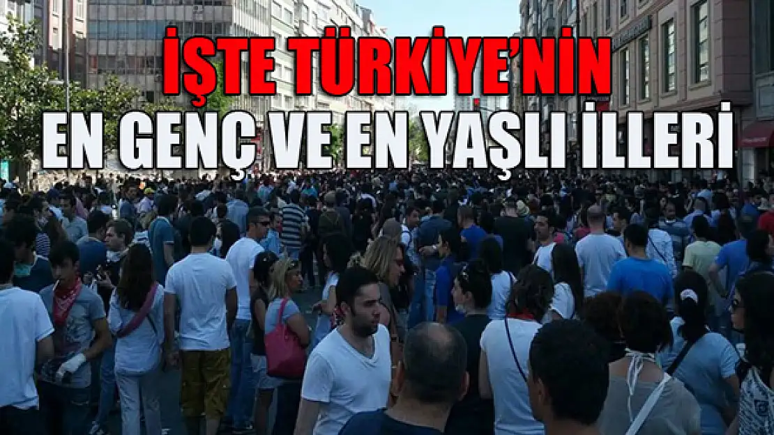 İşte Türkiye'nin en genç ve en yaşlı illeri