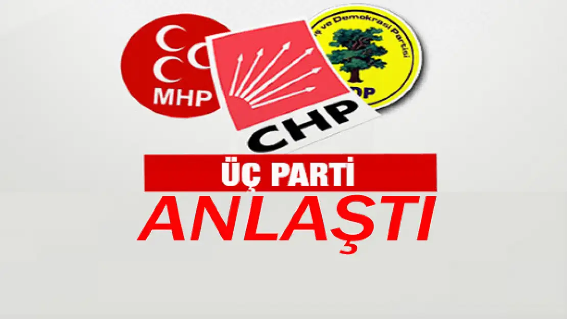 ÜÇ PARTİ ANLAŞTI