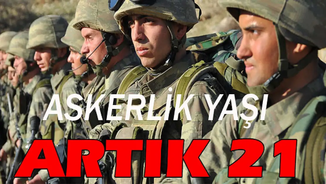 Askerlik yaşı artık 21