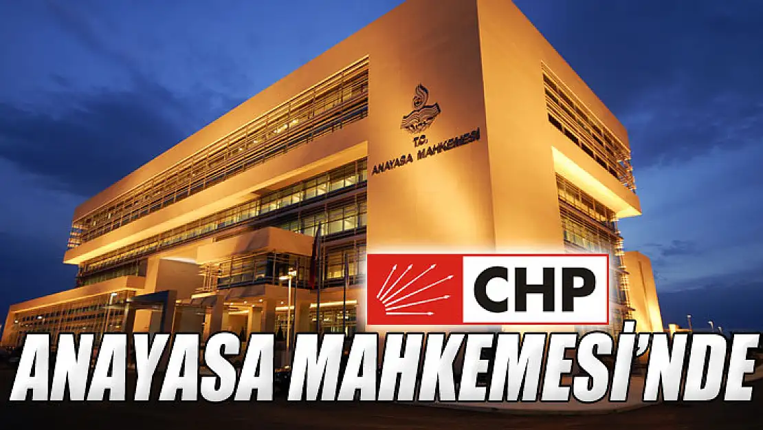 CHP Anayasa Mahkemesinde