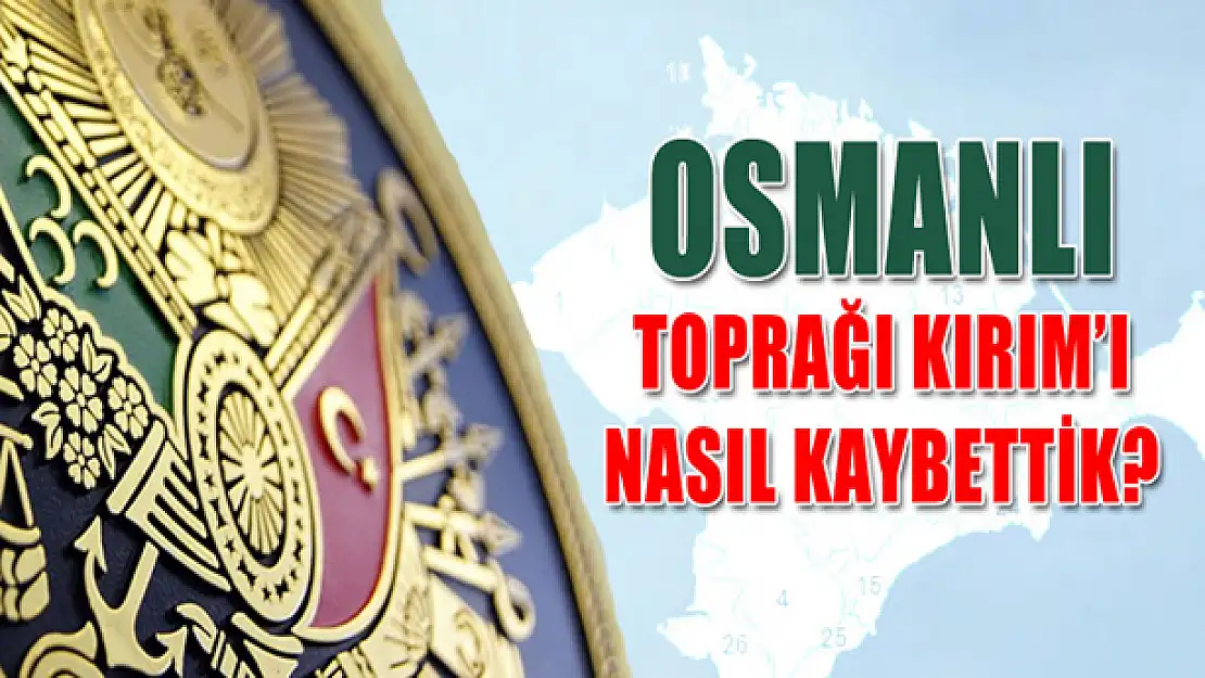 Kırım nasıl Osmanlı toprağı oldu, sonra nasıl kaybedildi?