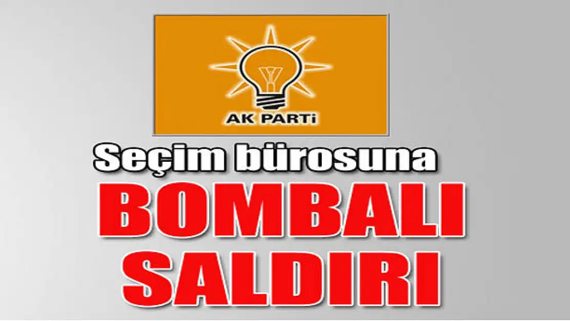 AK Parti seçim bürosuna bombalı saldırı