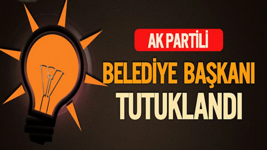 AK Partili Belediye Başkanı Tutuklandı