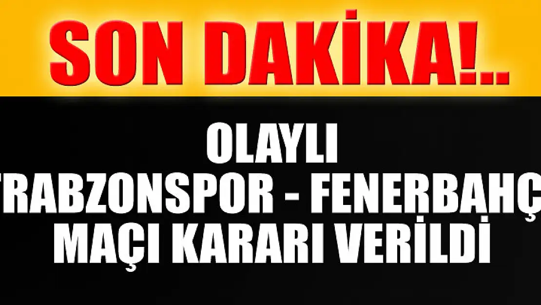 Olaylı Fenerbahçe-Trabzonpor maçı ilgili karar çıktı