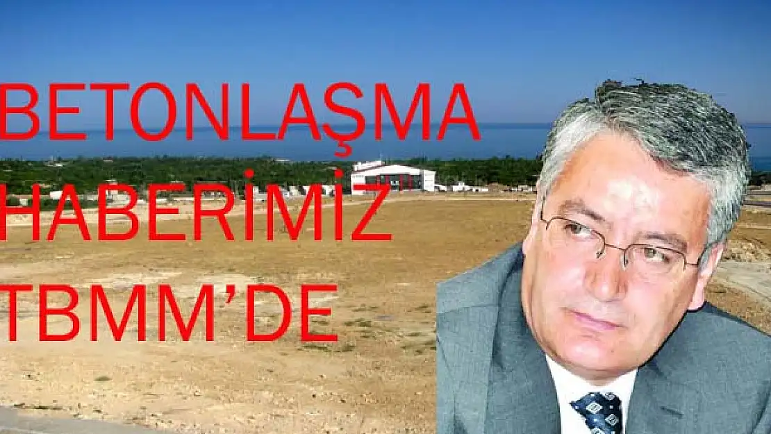 BETONLAŞMA HABERİMİZ TBMMDE