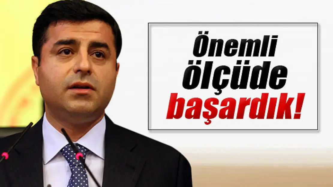 Demirtaş: 'Önemli ölçüde başardık'