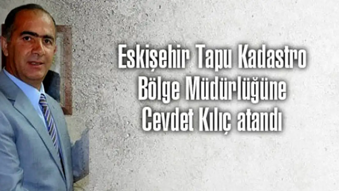 Cevdet Kılıç Eskişehire atandı