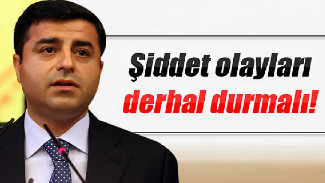 Demirtaş: Şiddet olayları durmalı