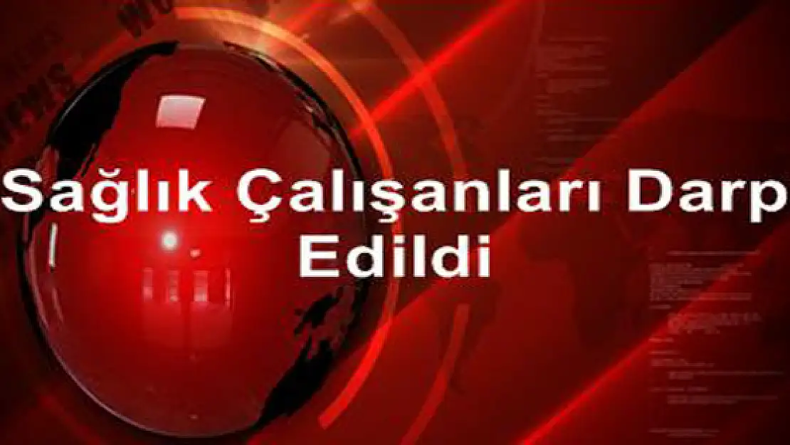 Sağlık Çalışanları Darp Edildi 