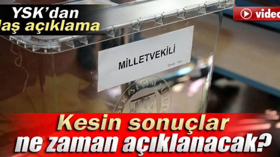 Kesin seçim sonuçları ne zaman açıklanacak?