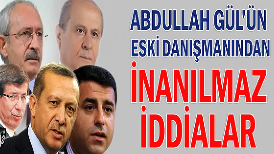 Abdullah Gülün eski danışmanından inanılmaz iddialar