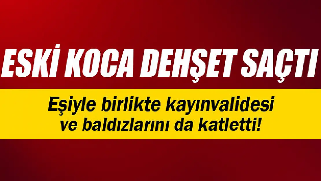 Eski koca dehşet saçtı: 5 ölü