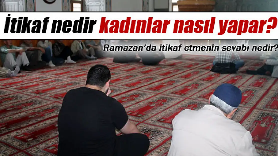 İtikâf nedir, kadınlar nasıl yapar?