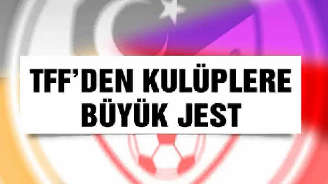 TFFden kulüplere büyük jest