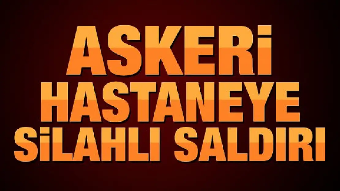 Askeri hastaneye silahlı saldırı!