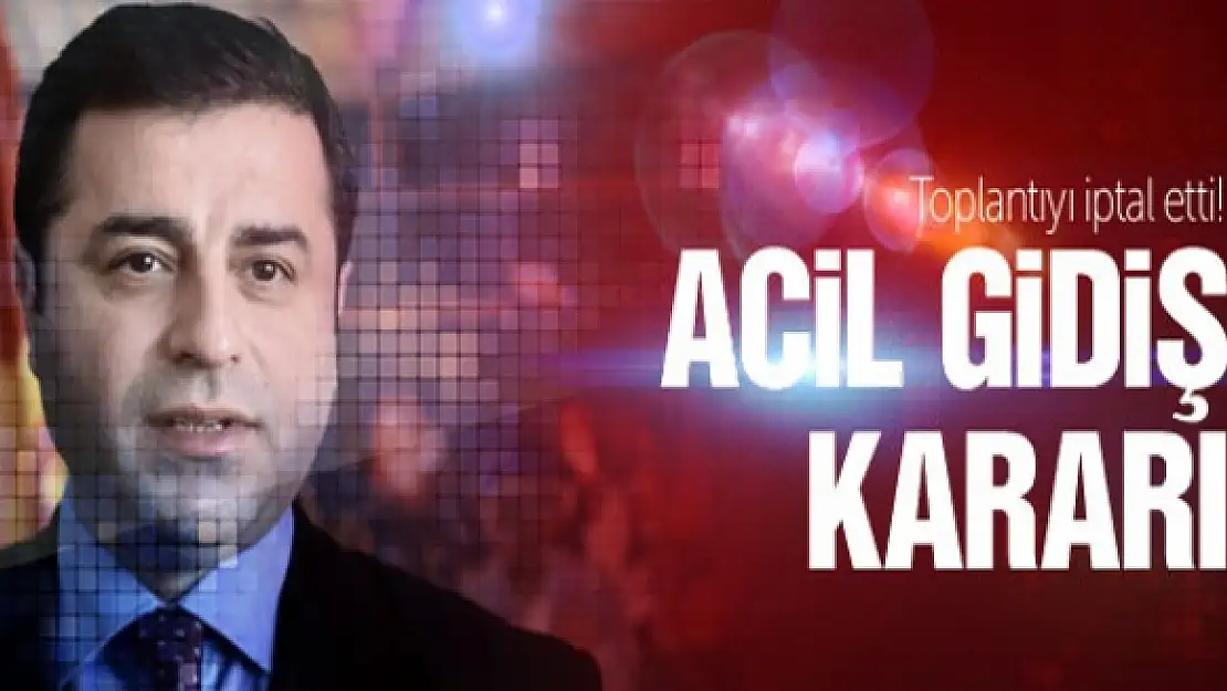 Demirtaş acilen gidiyor! Toplantıyı iptal etti!