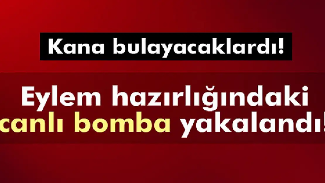 Canlı bomba eylem öncesi yakalandı