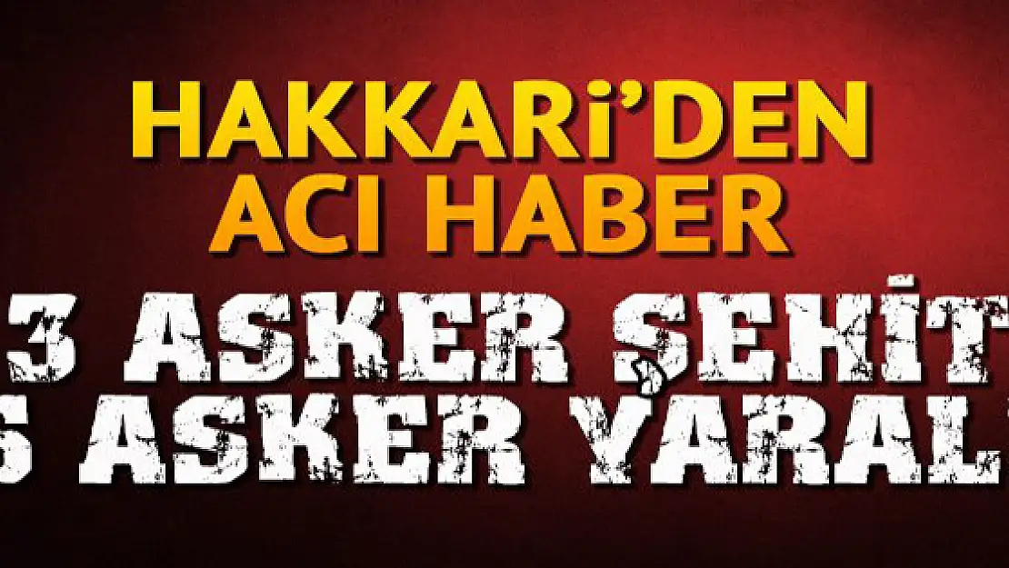 Hakkâri'den kara haber: 3 şehit, 6 yaralı