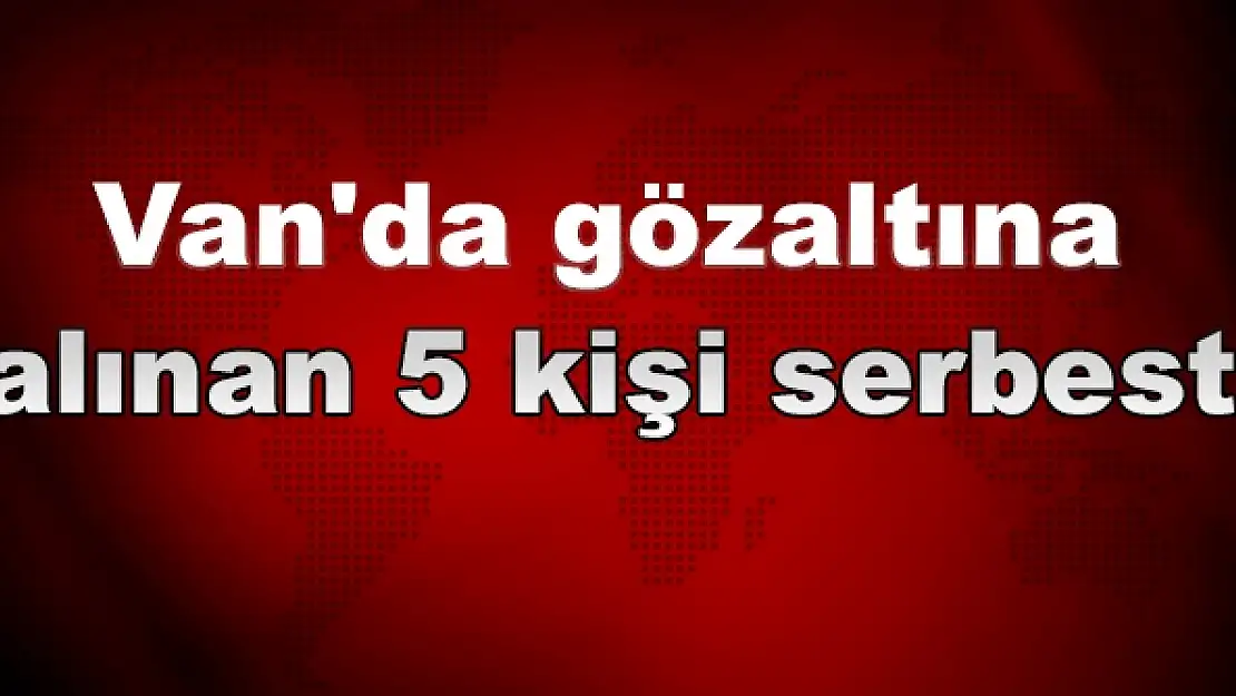 Van'da gözaltına alınan 5 kişi serbest