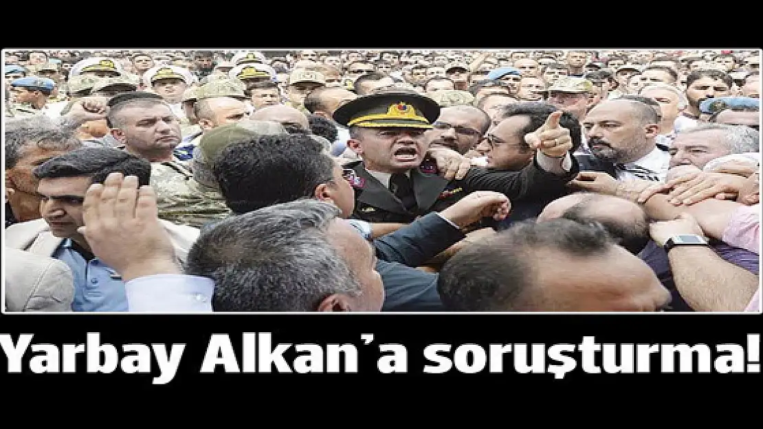 Yarbay Mehmet Alkan hakkında soruşturma başlatıldı!