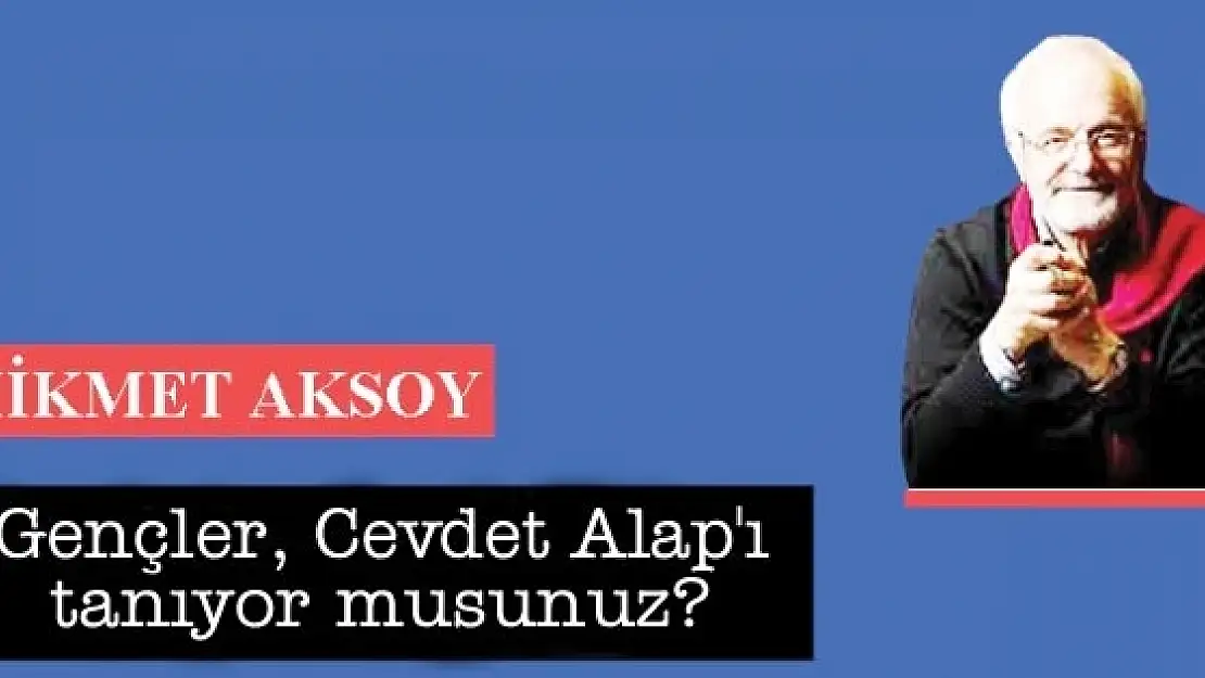 Gençler, Cevdet Alap'ı tanıyor musunuz?