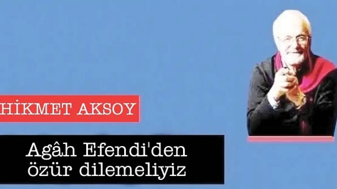 Agâh Efendi'den özür dilemeliyiz