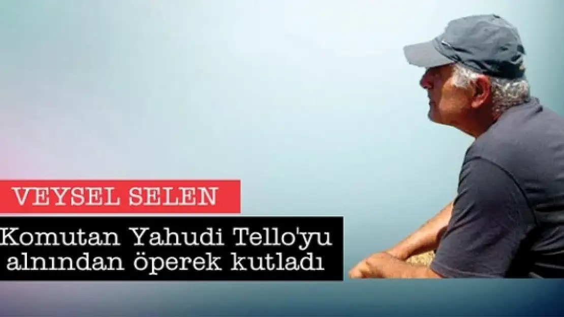 Komutan Yahudi Tello'yu alnından öperek kutladı