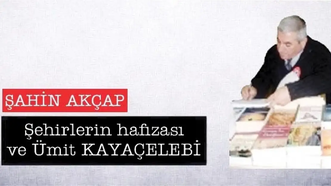 Şehirlerin hafızası ve Ümit KAYAÇELEBİ