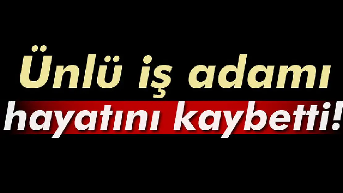 Ünlü iş adamı İbrahim Cevahir hayatını kaybetti