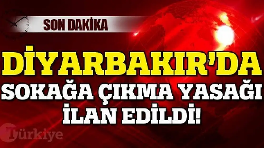 Diyarbakır'da sokağa çıkma yasağı ilan edildi!