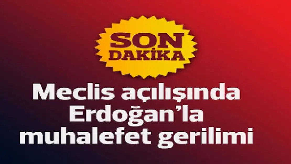 Meclis açılışında Erdoğan'la muhalefet gerilimi