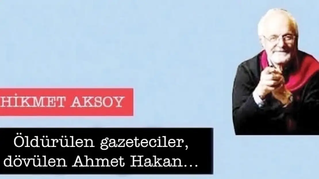 Öldürülen gazeteciler, dövülen Ahmet Hakan