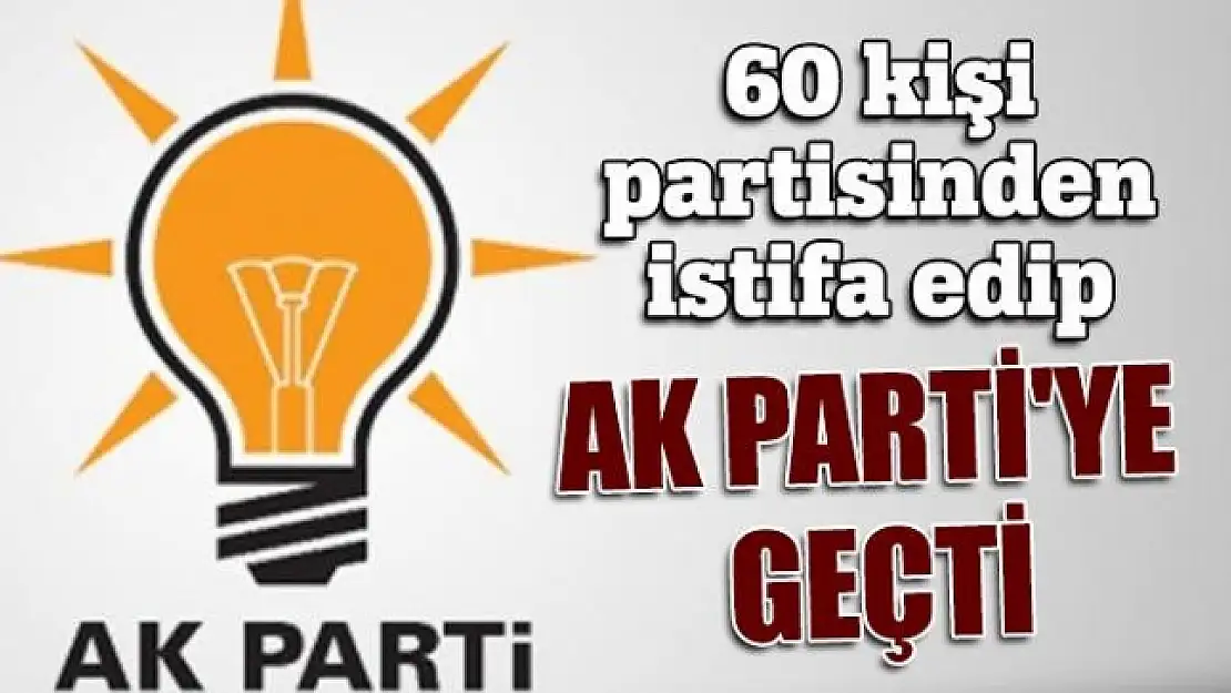 60 kişi AK Parti'ye geçti