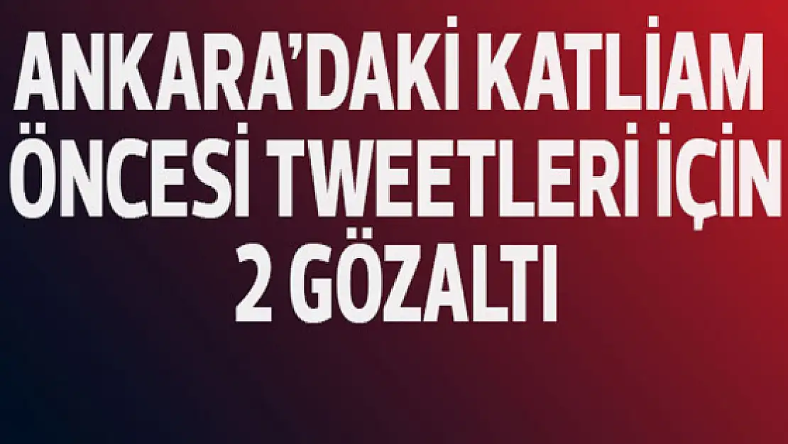 Ankara'daki saldırı öncesi atılan tweetlerine 2 gözaltı