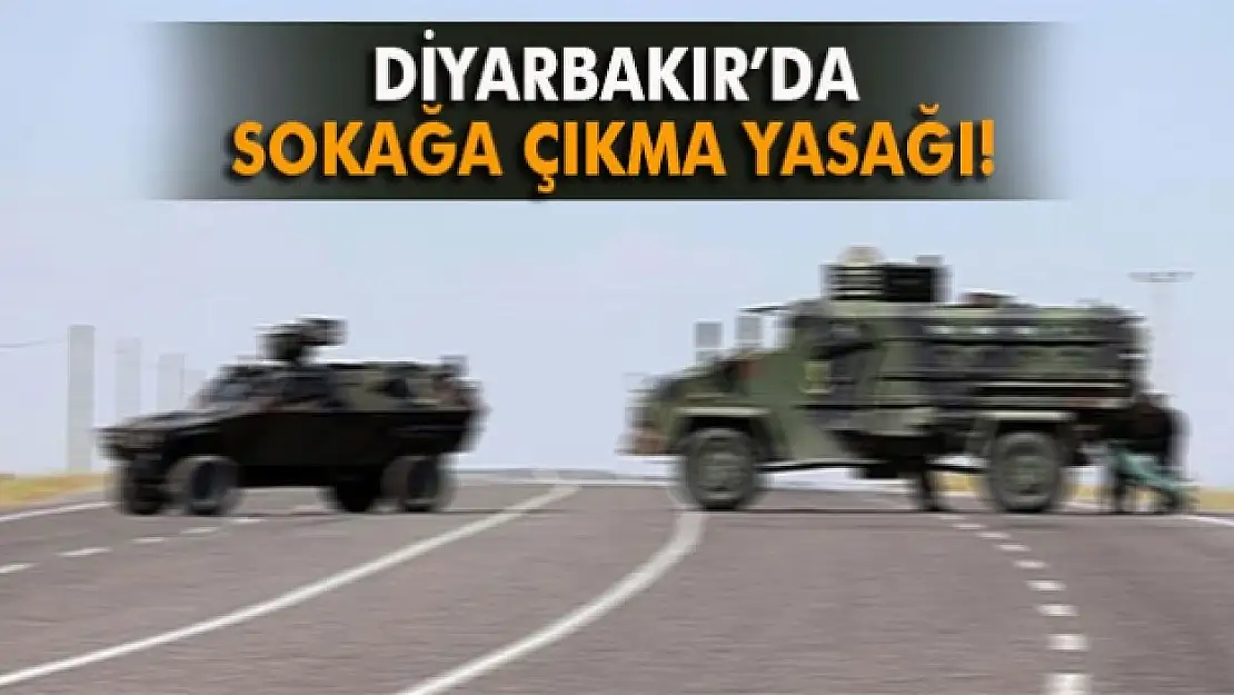 Diyarbakır'da sokağa çıkma yasağı!