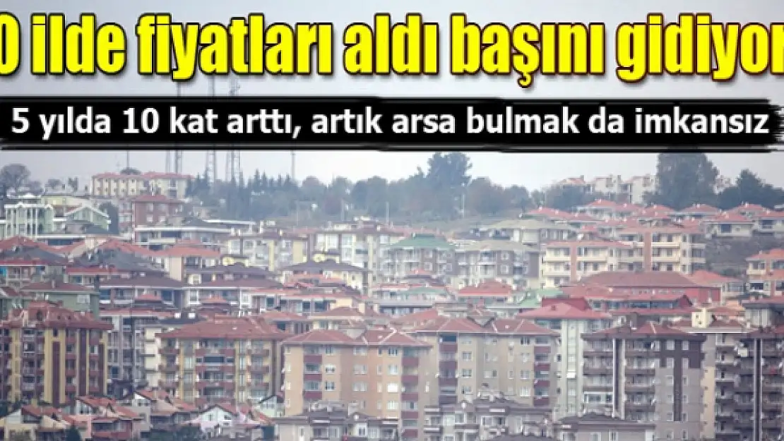 O ilde arsa fiyatları resmen uçtu!