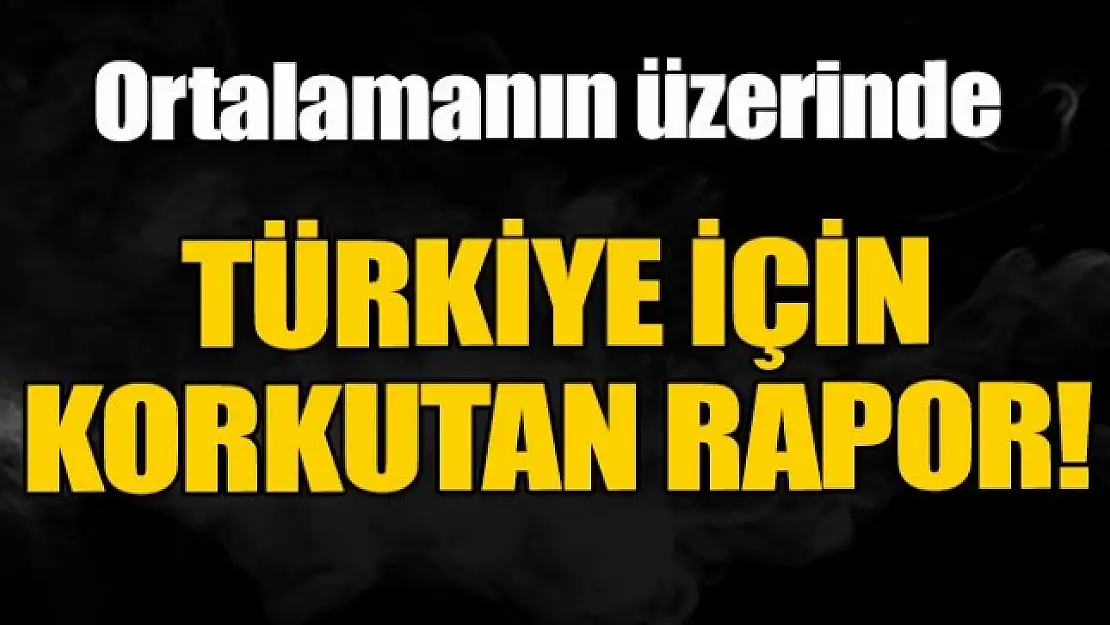 Türkiye için korkutan rapor açıklandı