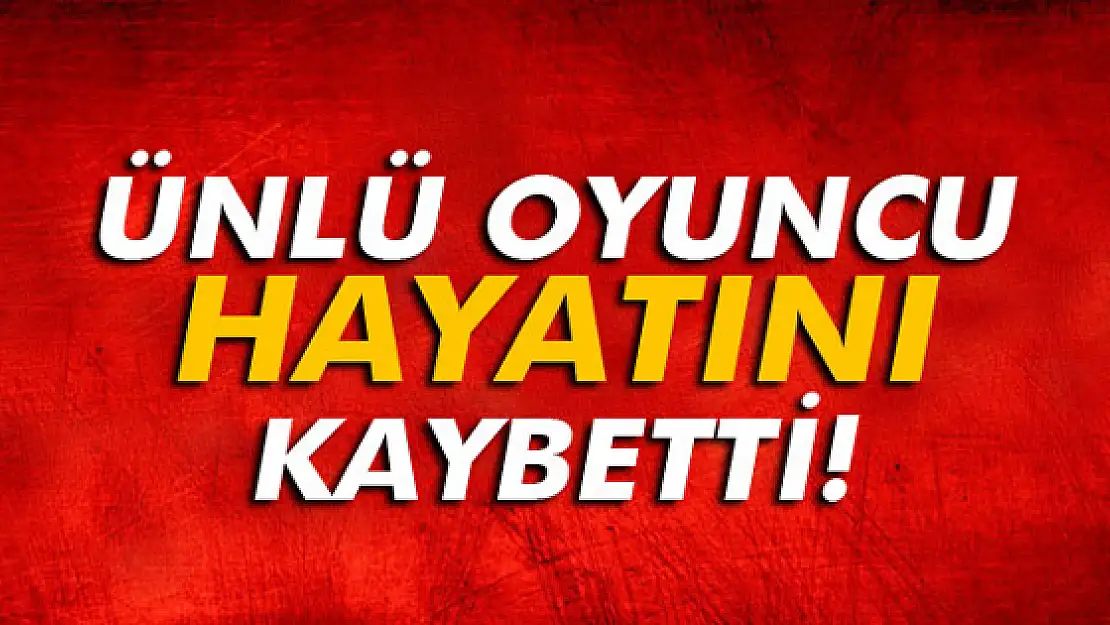 Ünlü oyuncu hayatını kaybetti