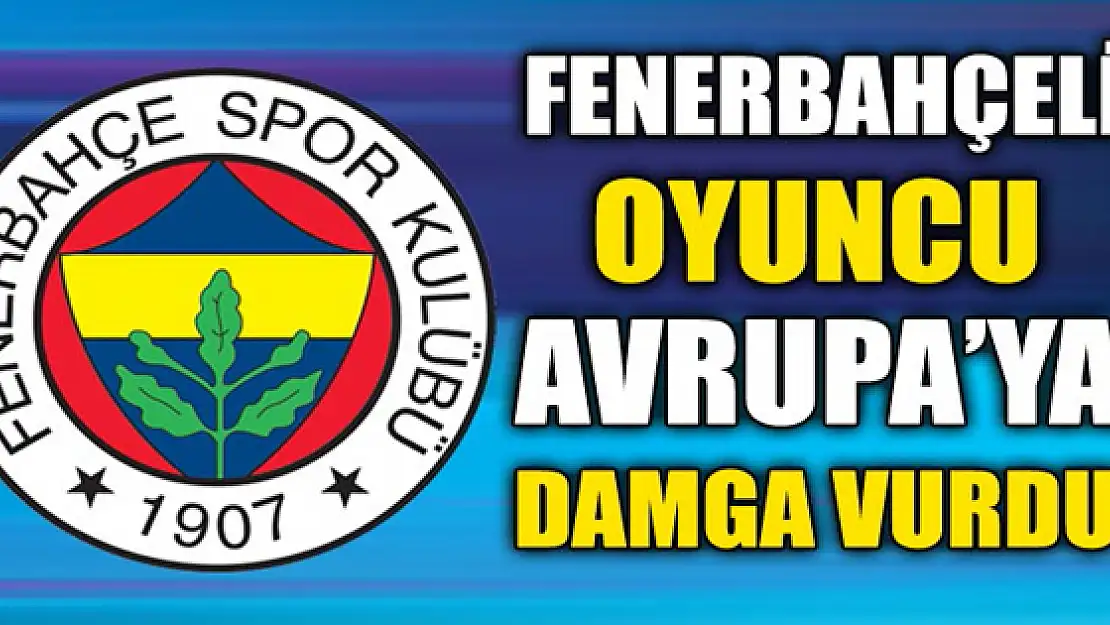 Fenerbahçeli oyuncu Avrupa'ya damga vurdu!