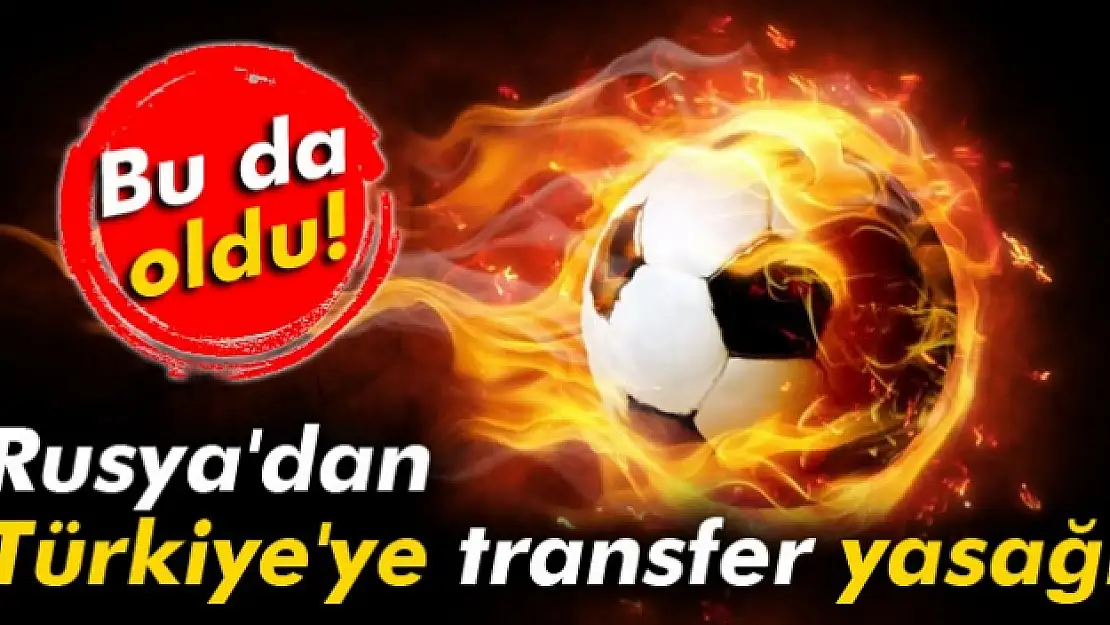 Rusya'dan Türkiye'ye transfer yasağı