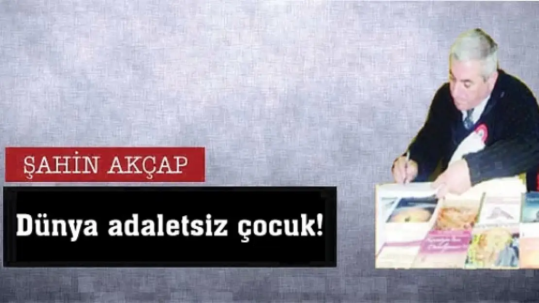 Dünya adaletsiz çocuk!