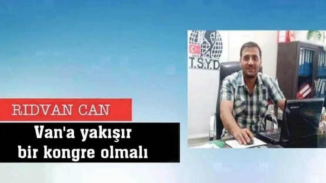 Van'a yakışır bir kongre olmalı