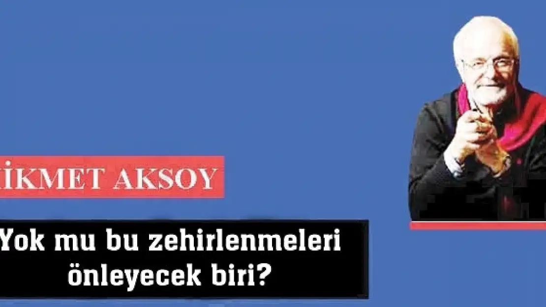 Yok mu bu zehirlenmeleri önleyecek biri?