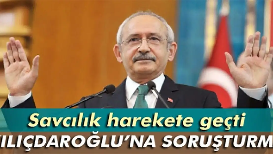 Kılıçdaroğlu'na soruşturma